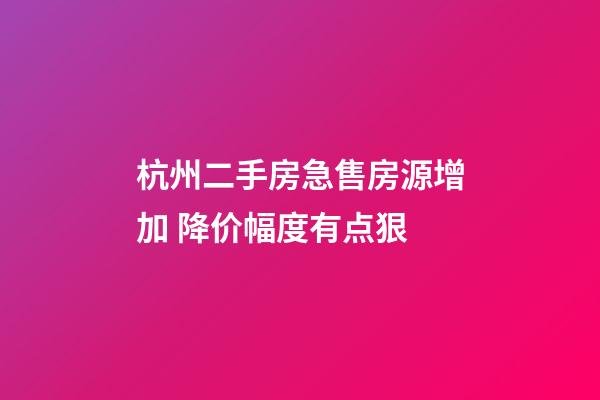 杭州二手房急售房源增加 降价幅度有点狠